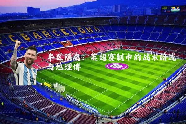 半区隔离：英超赛制中的战术暗流与地理博弈
