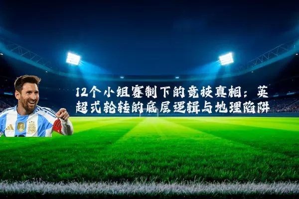 12个小组赛制下的竞技真相：英超式轮转的底层逻辑与地理陷阱
