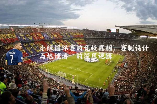 小组循环赛的竞技真相:赛制设计与地理博弈的深层逻辑