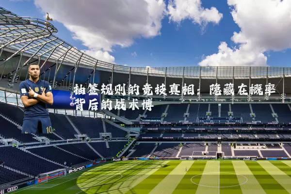 抽签规则的竞技真相：隐藏在概率背后的战术博弈