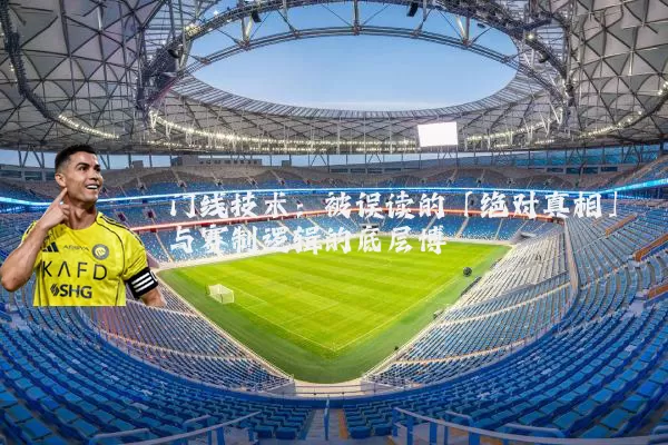 门线技术:被误读的「绝对真相」与赛制逻辑的底层博弈