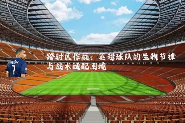 跨时区作战:英超球队的生物节律与战术适配困境