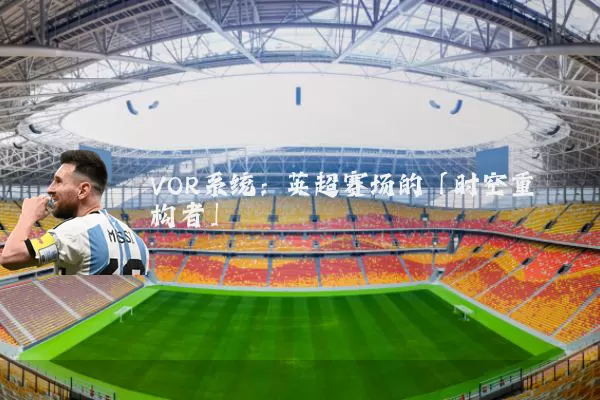 VOR系统:英超赛场的「时空重构者」