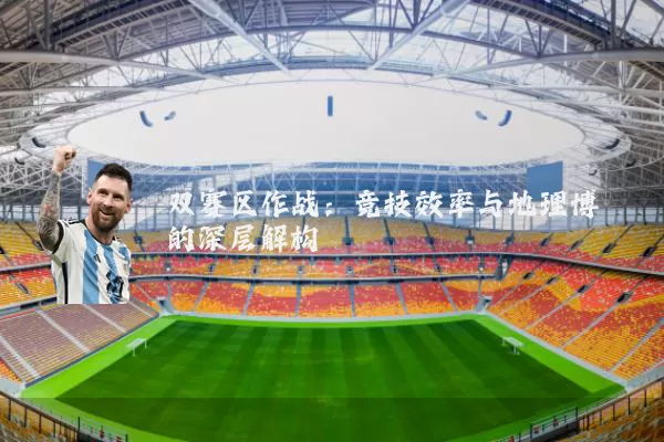 双赛区作战:竞技效率与地理博弈的深层解构