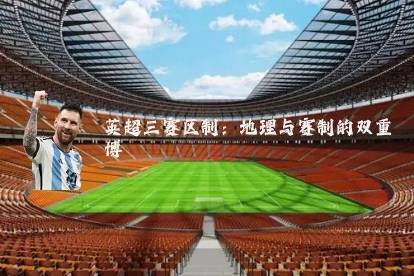 英超三赛区制：地理与赛制的双重博弈