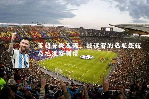 英超晋级流程:被误解的底层逻辑与地理赛制博弈