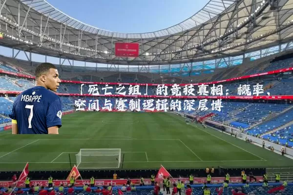 「死亡之组」的竞技真相:概率、空间与赛制逻辑的深层博弈